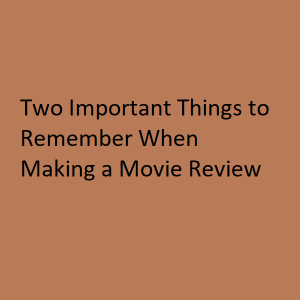 Two Important Things to Remember When Making a Movie Review